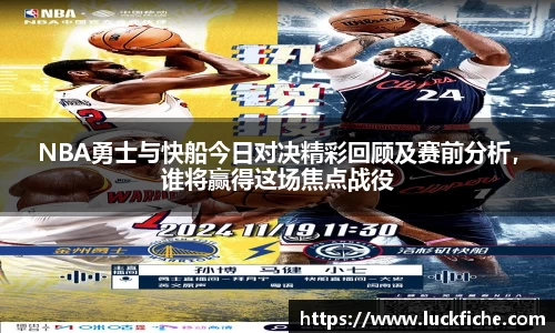 NBA勇士与快船今日对决精彩回顾及赛前分析，谁将赢得这场焦点战役