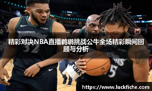 精彩对决NBA直播鹈鹕挑战公牛全场精彩瞬间回顾与分析