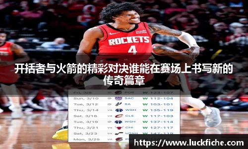 开括者与火箭的精彩对决谁能在赛场上书写新的传奇篇章