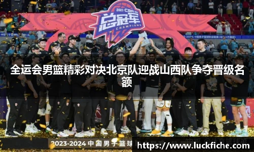 全运会男篮精彩对决北京队迎战山西队争夺晋级名额