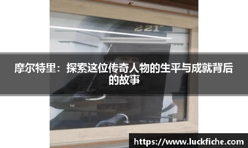 摩尔特里：探索这位传奇人物的生平与成就背后的故事
